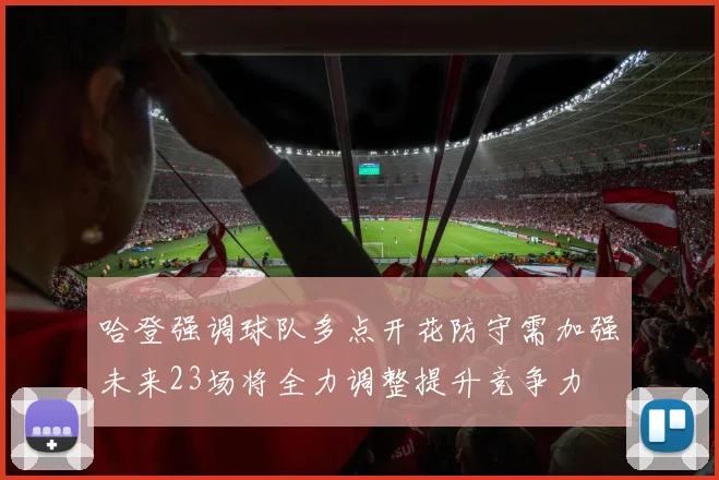哈登强调球队多点开花防守需加强未来23场将全力调整提升竞争力