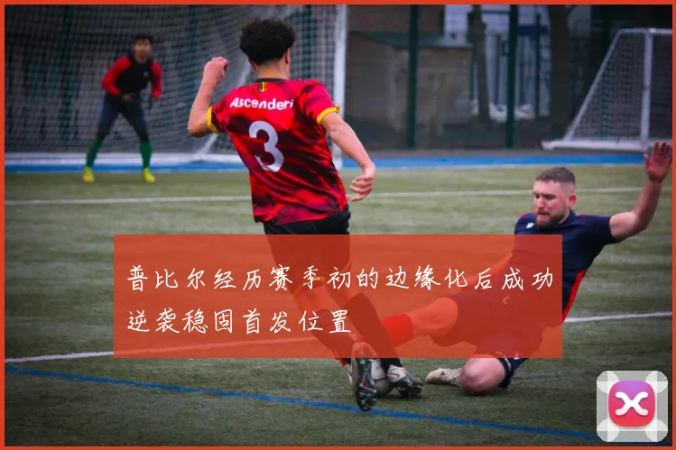 普比尔经历赛季初的边缘化后成功逆袭稳固首发位置