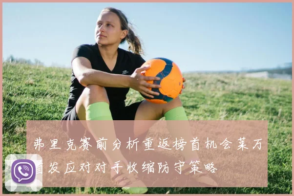 弗里克赛前分析重返榜首机会莱万首发应对对手收缩防守策略