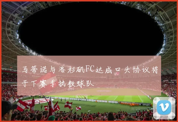 马蒂诺与洛杉矶FC达成口头协议将于下赛季执教球队